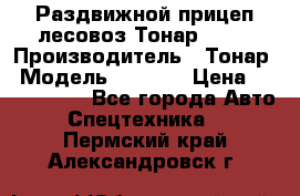 Раздвижной прицеп-лесовоз Тонар 8980 › Производитель ­ Тонар › Модель ­ 8 980 › Цена ­ 2 250 000 - Все города Авто » Спецтехника   . Пермский край,Александровск г.